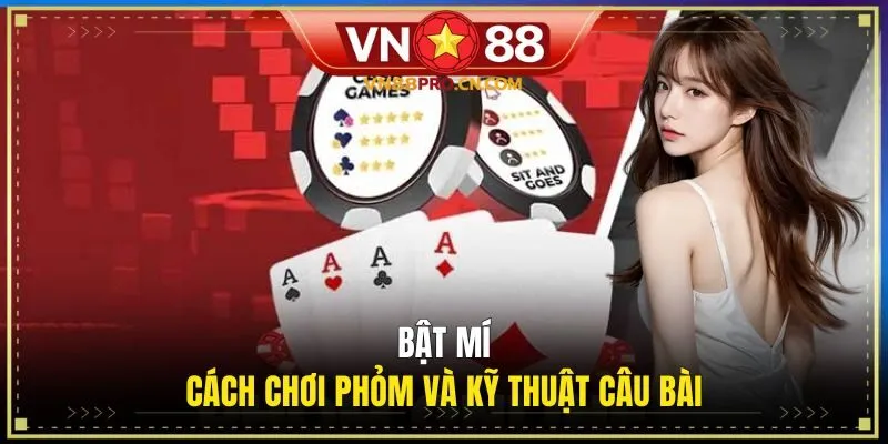 Bật mí cách chơi Phỏm và kỹ thuật câu bài